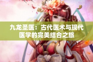 九龙圣医：古代医术与现代医学的完美结合之旅