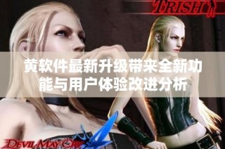 黄软件最新升级带来全新功能与用户体验改进分析