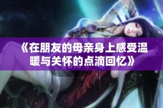 《在朋友的母亲身上感受温暖与关怀的点滴回忆》