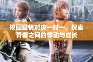 校园爱情对决一对一，探索青春之间的悸动与成长