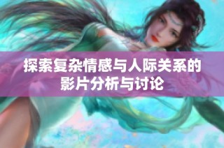 探索复杂情感与人际关系的影片分析与讨论