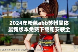 2024年粉色abb苏州晶体最新版本免费下载和安装全攻略