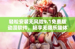 轻松安装无风险9.1免费版动漫软件，畅享无限乐趣体验