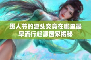 愚人节的源头究竟在哪里最早流行起源国家揭秘