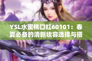 YSL水蜜桃口红60101：春夏必备的清新妆容选择与搭配建议