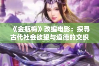 《金瓶梅》改编电影：探寻古代社会欲望与道德的交织之路