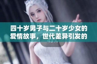 四十岁男子与二十岁少女的爱情故事，世代差异引发的情感纠葛与成长