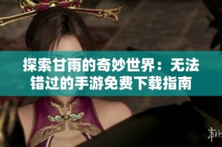 探索甘雨的奇妙世界：无法错过的手游免费下载指南