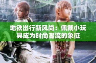 地铁出行新风尚：佩戴小玩具成为时尚潮流的象征