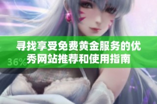 寻找享受免费黄金服务的优秀网站推荐和使用指南