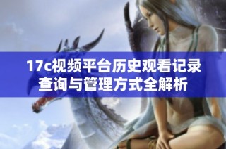 17c视频平台历史观看记录查询与管理方式全解析
