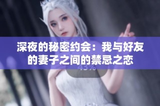 深夜的秘密约会：我与好友的妻子之间的禁忌之恋