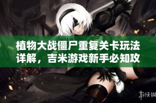 植物大战僵尸重复关卡玩法详解，吉米游戏新手必知攻略分享