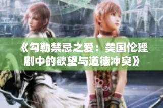 《勾勒禁忌之爱：美国伦理剧中的欲望与道德冲突》