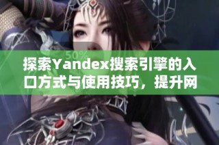 探索Yandex搜索引擎的入口方式与使用技巧，提升网络搜索体验