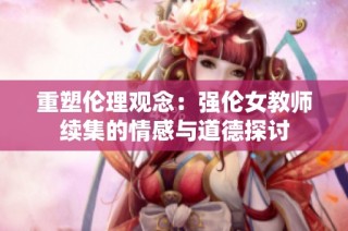 重塑伦理观念：强伦女教师续集的情感与道德探讨