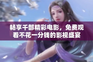 畅享千部精彩电影，免费观看不花一分钱的影视盛宴