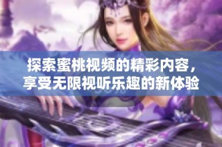 探索蜜桃视频的精彩内容，享受无限视听乐趣的新体验