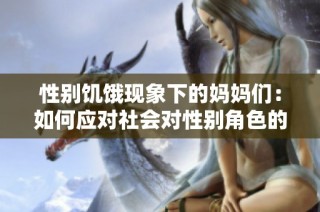 性别饥饿现象下的妈妈们：如何应对社会对性别角色的期待与压力
