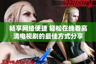 畅享网络便捷 轻松在线看高清电视剧的最佳方式分享