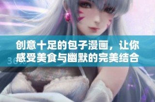 创意十足的包子漫画，让你感受美食与幽默的完美结合