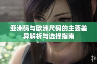 亚洲码与欧洲尺码的主要差异解析与选择指南