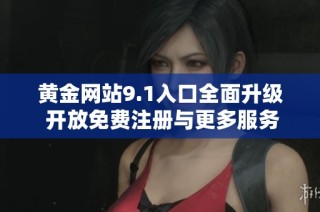 黄金网站9.1入口全面升级 开放免费注册与更多服务等你来体验