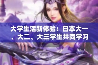 大学生活新体验：日本大一、大二、大三学生共同学习的故事与情感交织