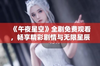 《午夜星空》全剧免费观看，畅享精彩剧情与无限星辰魅力！