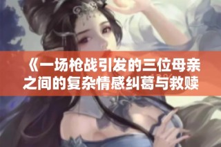 《一场枪战引发的三位母亲之间的复杂情感纠葛与救赎之旅》