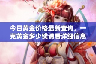 今日黄金价格最新查询，一克黄金多少钱请看详细信息