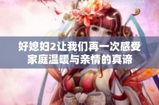 好媳妇2让我们再一次感受家庭温暖与亲情的真谛