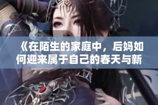 《在陌生的家庭中，后妈如何迎来属于自己的春天与新生活》
