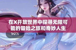 在X开放世界中探寻无限可能的冒险之旅和奇妙人生