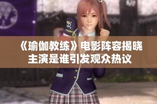 《瑜伽教练》电影阵容揭晓 主演是谁引发观众热议