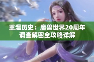 重温历史：魔兽世界20周年调查解密全攻略详解