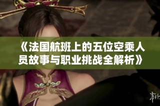 《法国航班上的五位空乘人员故事与职业挑战全解析》