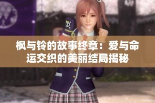 枫与铃的故事终章：爱与命运交织的美丽结局揭秘
