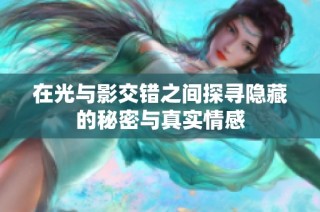 在光与影交错之间探寻隐藏的秘密与真实情感
