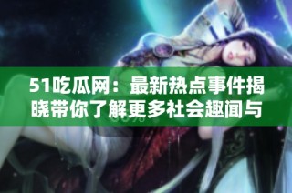 51吃瓜网：最新热点事件揭晓带你了解更多社会趣闻与爆料