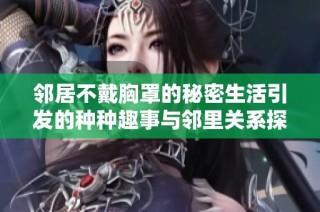 邻居不戴胸罩的秘密生活引发的种种趣事与邻里关系探讨