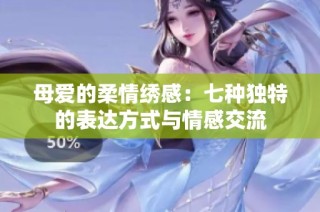 母爱的柔情绣感：七种独特的表达方式与情感交流