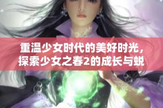 重温少女时代的美好时光，探索少女之春2的成长与蜕变