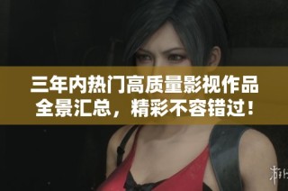 三年内热门高质量影视作品全景汇总，精彩不容错过！