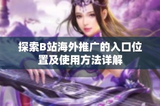 探索B站海外推广的入口位置及使用方法详解