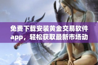 免费下载安装黄金交易软件app，轻松获取最新市场动态与资讯