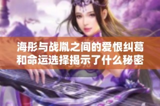 海彤与战胤之间的爱恨纠葛和命运选择揭示了什么秘密
