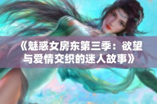 《魅惑女房东第三季：欲望与爱情交织的迷人故事》