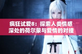 疯狂试爱8：探索人类情感深处的荷尔蒙与爱情的对撞之旅