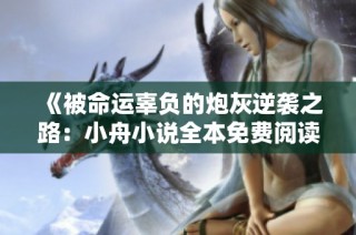 《被命运辜负的炮灰逆袭之路：小舟小说全本免费阅读》